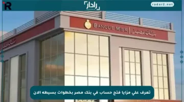 تعرف على مزايا فتح حساب في بنك مصر بخطوات بسيطة الآن